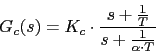 \begin{displaymath}G_{c}(s)=K_{c}\cdot \frac{s+\frac{1}{T}}{s+\frac{1}{\alpha \cdot T}}\end{displaymath}