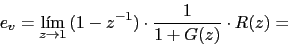 \begin{displaymath}e_{v}=\lim_{z \rightarrow 1}{(1-z^{-1})\cdot \frac{1}{1+G(z)}\cdot R(z)}=\end{displaymath}
