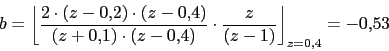 \begin{displaymath}b=\left\lfloor \frac{2\cdot (z-0.2)\cdot (z-0.4)}{(z+0.1)\cdot (z-0.4)}\cdot \frac{z}{(z-1)}\right\rfloor_{z=0.4}=-0.53\end{displaymath}