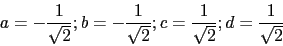 \begin{displaymath}a=-\frac{1}{\sqrt{2}};b=-\frac{1}{\sqrt{2}};c=\frac{1}{\sqrt{2}};d=\frac{1}{\sqrt{2}}\end{displaymath}