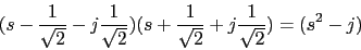 \begin{displaymath}(s-\frac{1}{\sqrt{2}}-j\frac{1}{\sqrt{2}})(s+\frac{1}{\sqrt{2}}+j\frac{1}{\sqrt{2}})=(s^{2}-j)\end{displaymath}