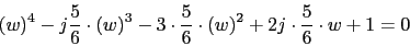 \begin{displaymath}(w)^{4}-j\frac{5}{6}\cdot (w)^{3}-3\cdot \frac{5}{6}\cdot (w)^{2}+2j\cdot \frac{5}{6} \cdot w+1=0\end{displaymath}