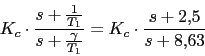 \begin{displaymath}K_{c}\cdot \frac{s+\frac{1}{T_{1}}}{s+\frac{\gamma}{T_{1}}}=K_{c}\cdot \frac{s+2.5}{s+8.63} \end{displaymath}